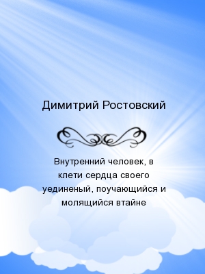 Внутренний человек, в клети сердца своего уединеный, поучающийся и молящийся втайне